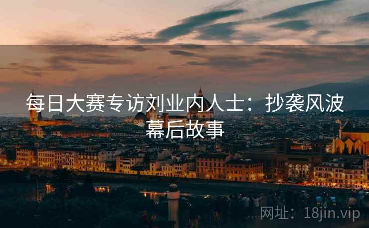 每日大赛专访刘业内人士：抄袭风波幕后故事
