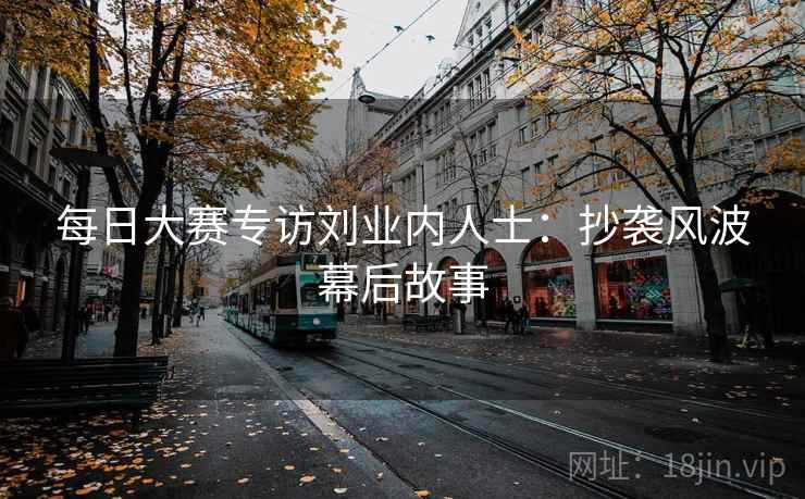 每日大赛专访刘业内人士：抄袭风波幕后故事