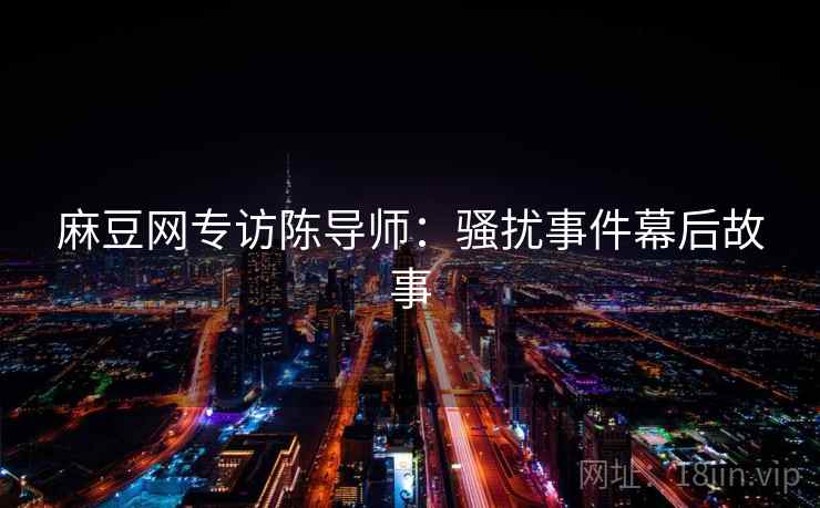 麻豆网专访陈导师：骚扰事件幕后故事
