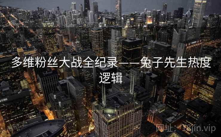多维粉丝大战全纪录——兔子先生热度逻辑