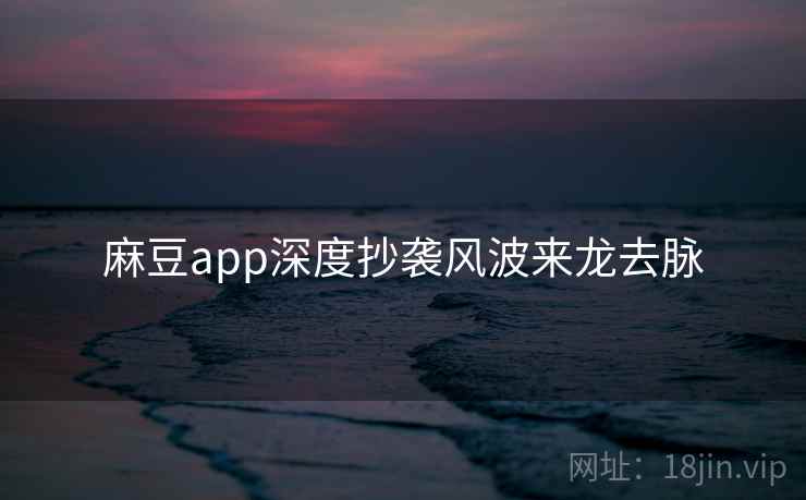 麻豆app深度抄袭风波来龙去脉