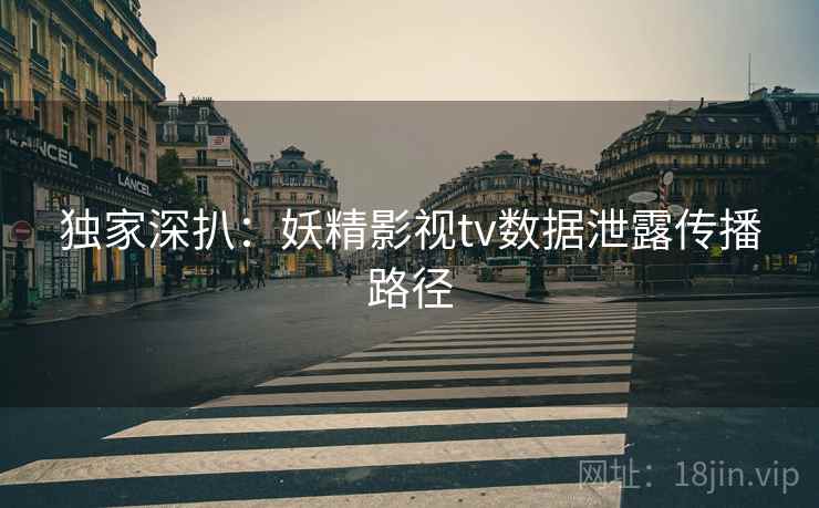 独家深扒：妖精影视tv数据泄露传播路径
