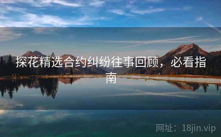 探花精选合约纠纷往事回顾，必看指南