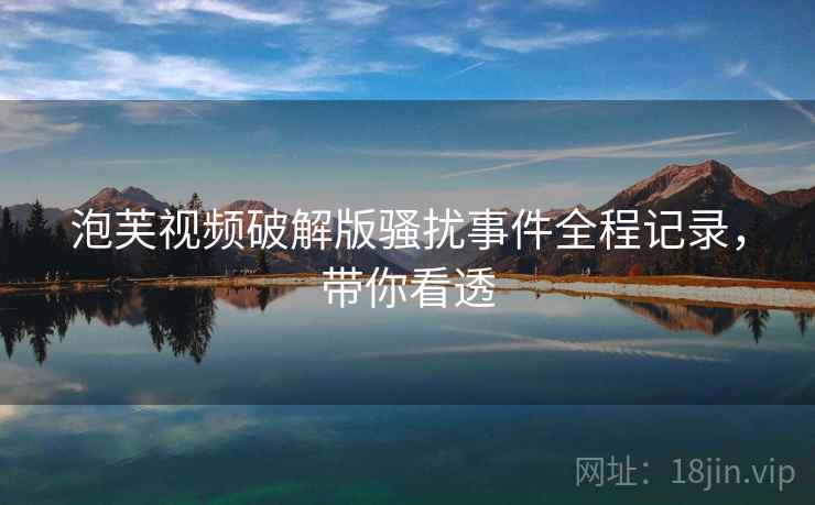泡芙视频破解版骚扰事件全程记录，带你看透