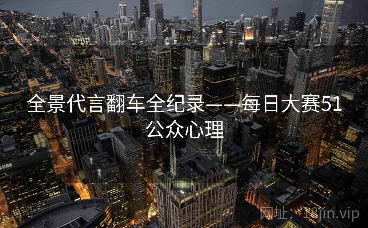 全景代言翻车全纪录——每日大赛51公众心理