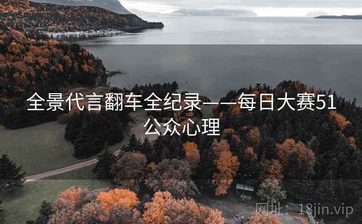 全景代言翻车全纪录——每日大赛51公众心理