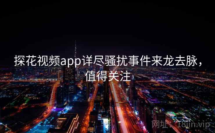 探花视频app详尽骚扰事件来龙去脉，值得关注