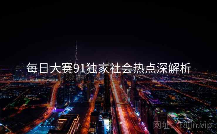每日大赛91独家社会热点深解析
